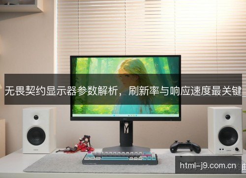 无畏契约显示器参数解析,刷新率与响应速度最关键 无畏契约显示器参数解析,刷新率与响应速度最关键