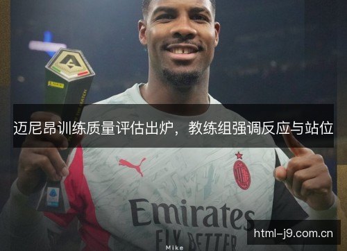 迈尼昂训练质量评估出炉,教练组强调反应与站位 迈尼昂训练质量评估出炉,教练组强调反应与站位